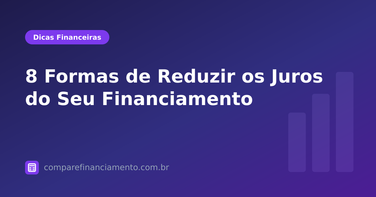 8 Formas de Reduzir os Juros do Seu Financiamento