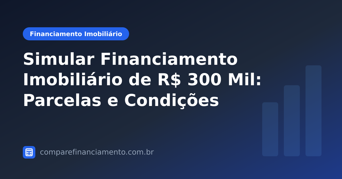 Simular Financiamento Imobiliário de R$ 300 Mil: Parcelas e Condições